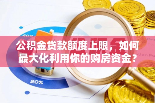 永定公积金贷款额度上限，如何最大化利用你的购房资金？