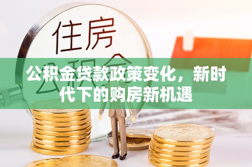 永定公积金贷款政策变化，新时代下的购房新机遇