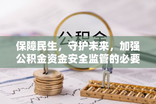 永定保障民生，守护未来，加强公积金资金安全监管的必要性与实践