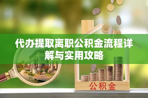 永定代办提取离职公积金流程详解与实用攻略