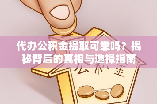 永定代办公积金提取可靠吗？揭秘背后的真相与选择指南