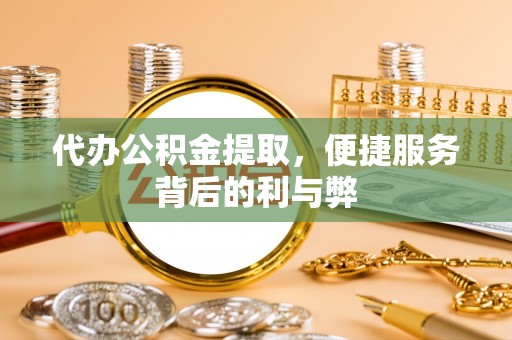 永定代办公积金提取，便捷服务背后的利与弊