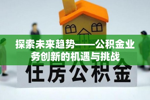 永定探索未来趋势——公积金业务创新的机遇与挑战