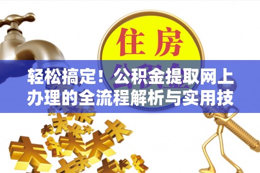 永定轻松搞定！公积金提取网上办理的全流程解析与实用技巧