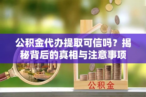 永定公积金代办提取可信吗？揭秘背后的真相与注意事项