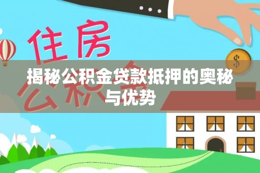 永定揭秘公积金贷款抵押的奥秘与优势