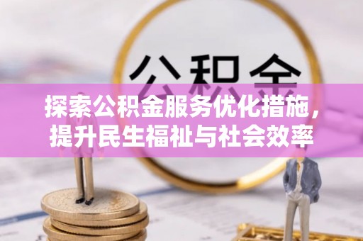 永定探索公积金服务优化措施，提升民生福祉与社会效率