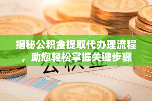 永定揭秘公积金提取代办理流程，助您轻松掌握关键步骤
