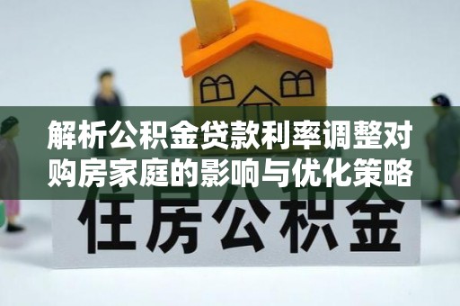 永定解析公积金贷款利率调整对购房家庭的影响与优化策略