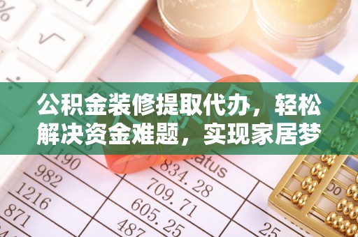 永定公积金装修提取代办，轻松解决资金难题，实现家居梦想
