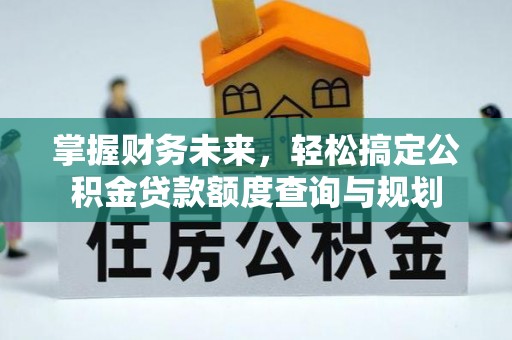 永定掌握财务未来，轻松搞定公积金贷款额度查询与规划