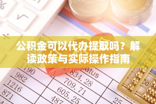 永定公积金可以代办提取吗？解读政策与实际操作指南