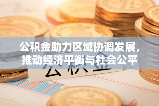 永定公积金助力区域协调发展，推动经济平衡与社会公平