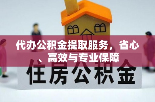 永定代办公积金提取服务，省心、高效与专业保障