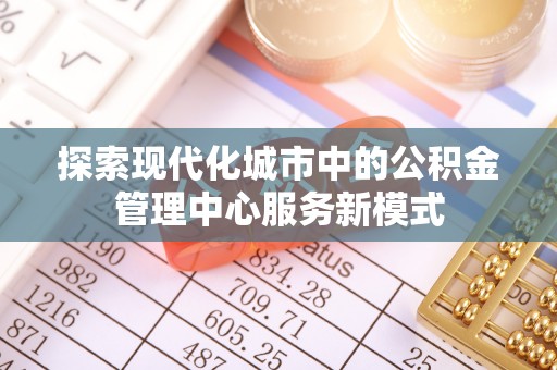 永定探索现代化城市中的公积金管理中心服务新模式