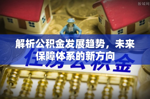 永定解析公积金发展趋势，未来保障体系的新方向