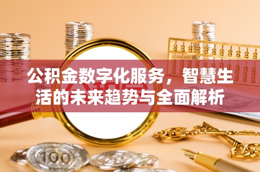 永定公积金数字化服务，智慧生活的未来趋势与全面解析