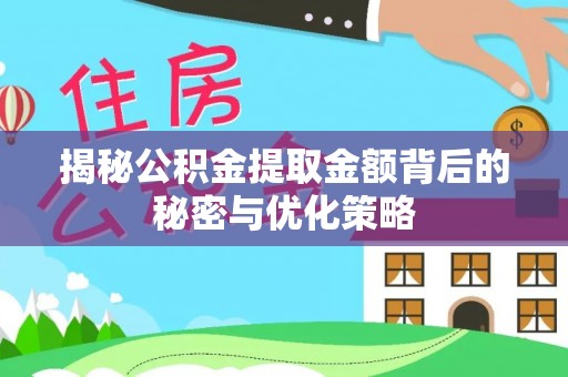 永定揭秘公积金提取金额背后的秘密与优化策略