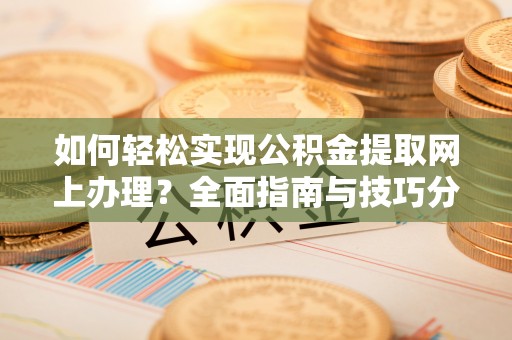 永定如何轻松实现公积金提取网上办理？全面指南与技巧分享