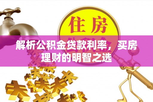 永定解析公积金贷款利率，买房理财的明智之选