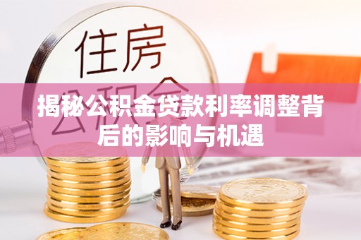 永定揭秘公积金贷款利率调整背后的影响与机遇