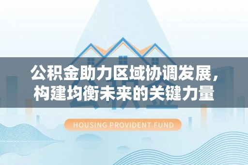 永定公积金助力区域协调发展，构建均衡未来的关键力量