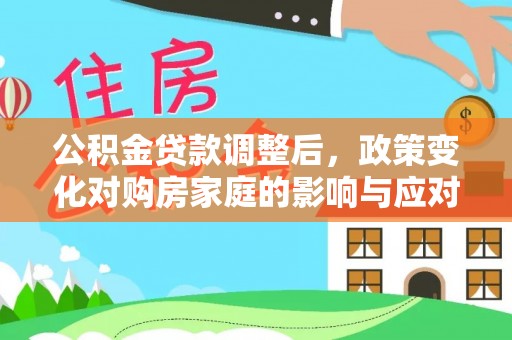 永定公积金贷款调整后，政策变化对购房家庭的影响与应对策略