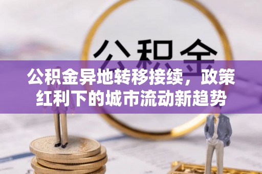 永定公积金异地转移接续，政策红利下的城市流动新趋势