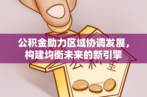 永定公积金助力区域协调发展，构建均衡未来的新引擎