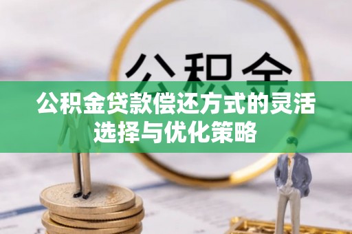 永定公积金贷款偿还方式的灵活选择与优化策略