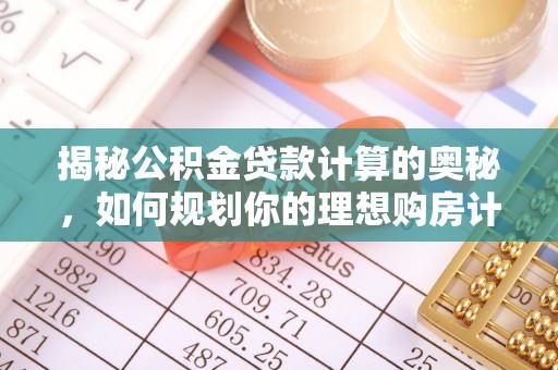 永定揭秘公积金贷款计算的奥秘，如何规划你的理想购房计划