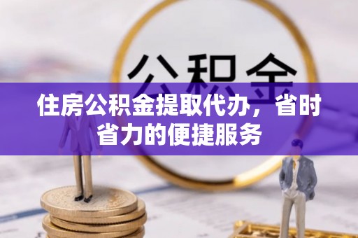 永定住房公积金提取代办，省时省力的便捷服务