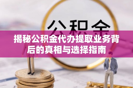 永定揭秘公积金代办提取业务背后的真相与选择指南