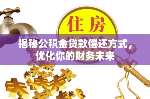 永定揭秘公积金贷款偿还方式，优化你的财务未来