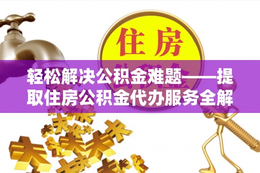 永定轻松解决公积金难题——提取住房公积金代办服务全解析