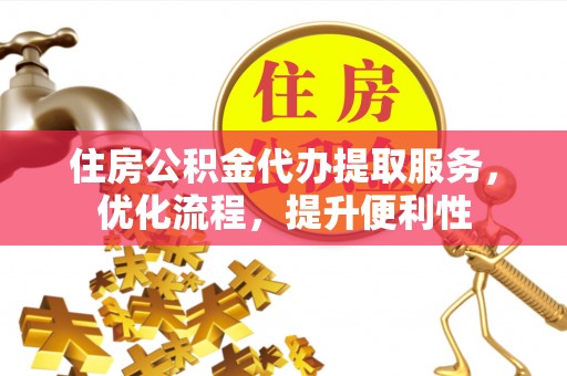 永定住房公积金代办提取服务，优化流程，提升便利性