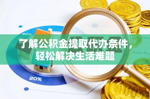 永定了解公积金提取代办条件，轻松解决生活难题