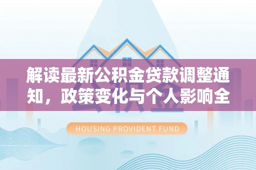 永定解读最新公积金贷款调整通知，政策变化与个人影响全解析