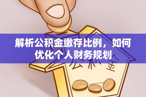 永定解析公积金缴存比例，如何优化个人财务规划