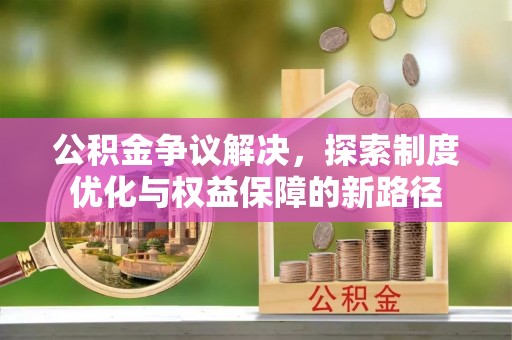 永定公积金争议解决，探索制度优化与权益保障的新路径
