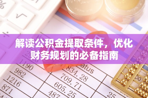 永定解读公积金提取条件，优化财务规划的必备指南