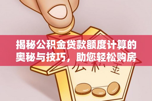 永定揭秘公积金贷款额度计算的奥秘与技巧，助您轻松购房