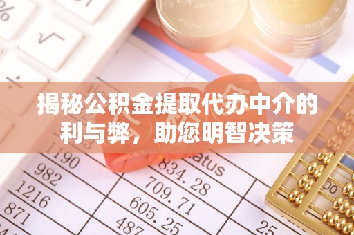 永定揭秘公积金提取代办中介的利与弊，助您明智决策
