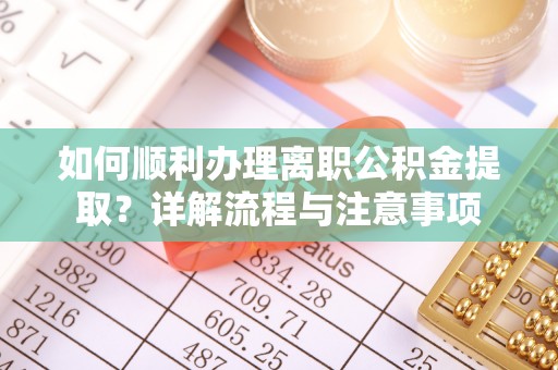 永定如何顺利办理离职公积金提取？详解流程与注意事项