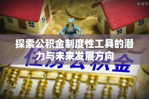 永定探索公积金制度性工具的潜力与未来发展方向