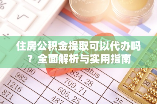 永定住房公积金提取可以代办吗？全面解析与实用指南