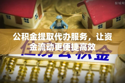 永定公积金提取代办服务，让资金流动更便捷高效
