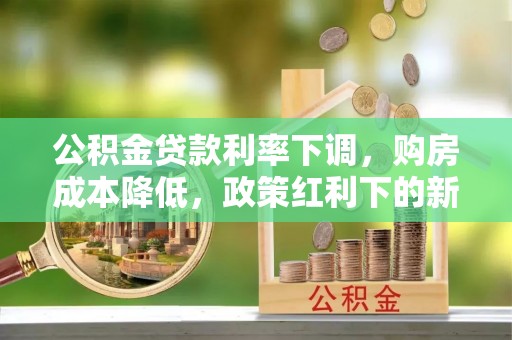 永定公积金贷款利率下调，购房成本降低，政策红利下的新机遇