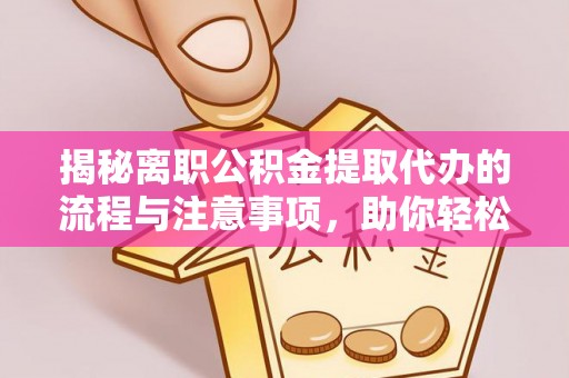 永定揭秘离职公积金提取代办的流程与注意事项，助你轻松拿回属于你的钱！