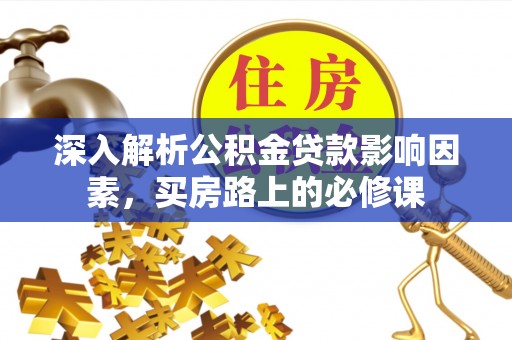 永定深入解析公积金贷款影响因素，买房路上的必修课